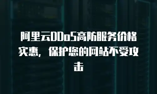 阿里云DDoS高防服务价格实惠，保护您的网站不受攻击缩略图